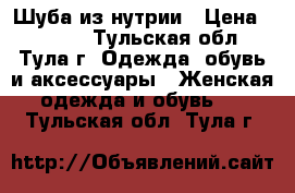 Шуба из нутрии › Цена ­ 8 000 - Тульская обл., Тула г. Одежда, обувь и аксессуары » Женская одежда и обувь   . Тульская обл.,Тула г.